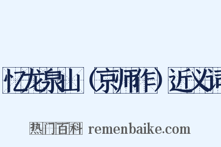 忆龙泉山（京师作）近义词是什么意思的图片